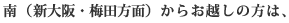 南(新大阪・梅田方面)からお越しの方は