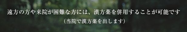 遠方の方や来院が困難な方には、漢方薬を併用することが可能です（当院で漢方薬を出します）